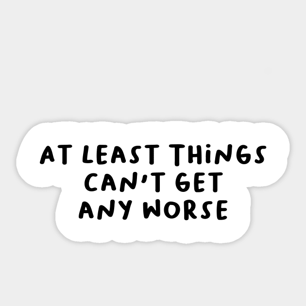 At Least Things Can't Get Any Worse Sticker by AlarminglyBad